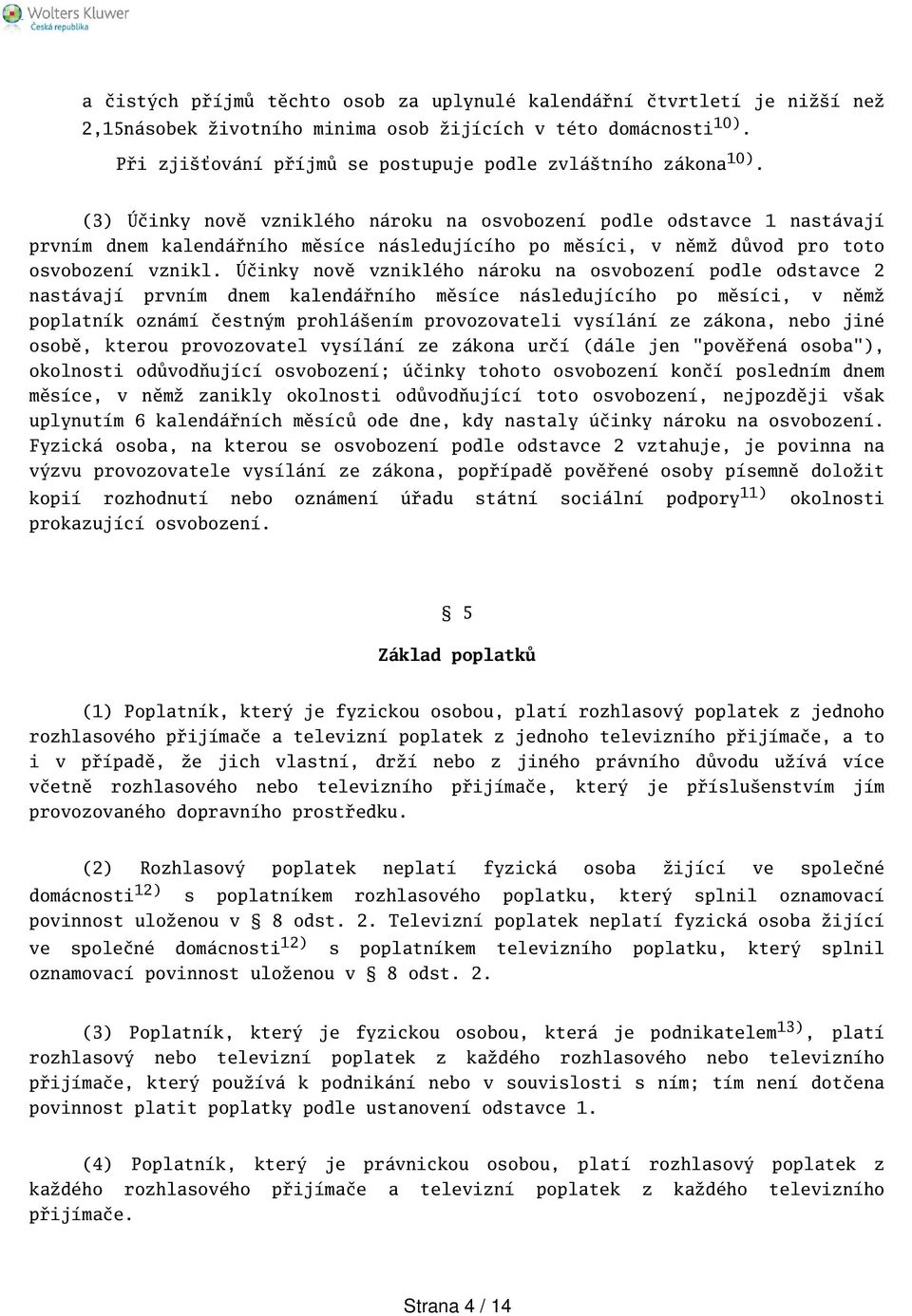 (3) Účinky nově vzniklého nároku na osvobození podle odstavce 1 nastávají prvním dnem kalendářního měsíce následujícího po měsíci, v němž důvod pro toto osvobození vznikl.