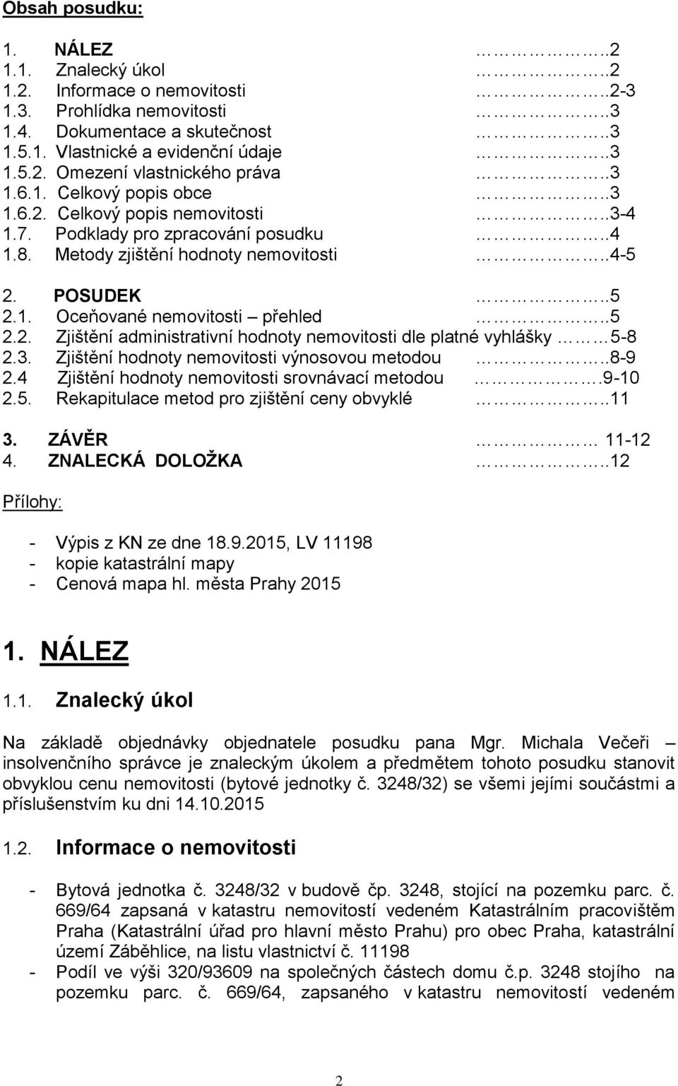 .5 2.2. Zjištění administrativní hodnoty nemovitosti dle platné vyhlášky 5-8 2.3. Zjištění hodnoty nemovitosti výnosovou metodou..8-9 2.4 Zjištění hodnoty nemovitosti srovnávací metodou.9-10 2.5. Rekapitulace metod pro zjištění ceny obvyklé.