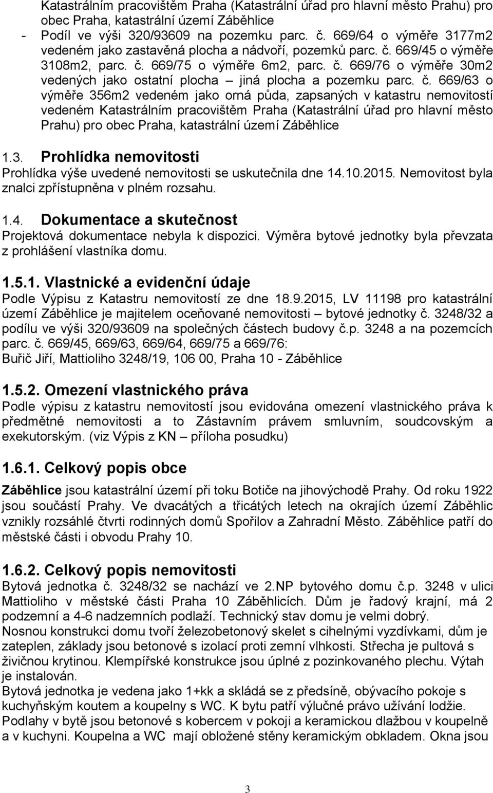 č. 669/63 o výměře 356m2 vedeném jako orná půda, zapsaných v katastru nemovitostí vedeném Katastrálním pracovištěm Praha (Katastrální úřad pro hlavní město Prahu) pro obec Praha, katastrální území