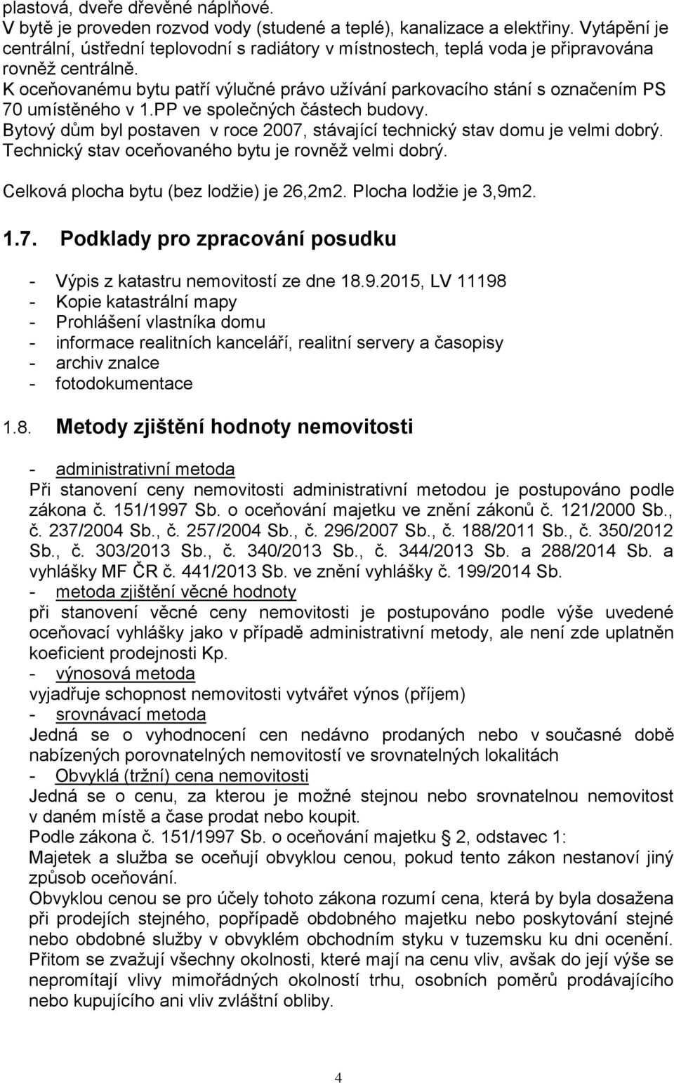 K oceňovanému bytu patří výlučné právo užívání parkovacího stání s označením PS 70 umístěného v 1.PP ve společných částech budovy.