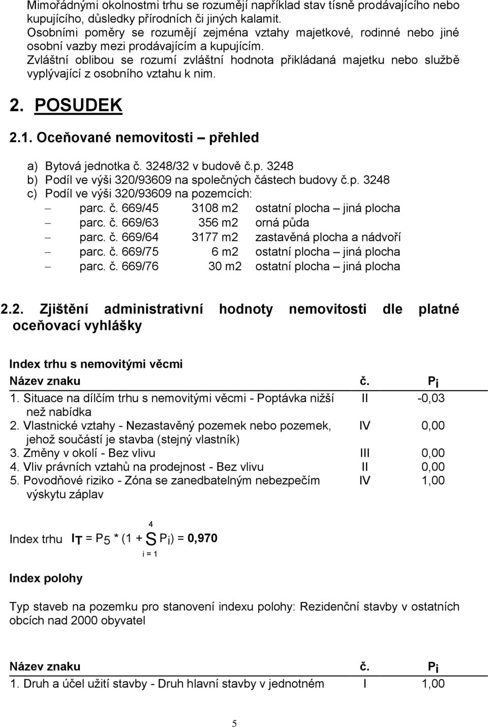 Zvláštní oblibou se rozumí zvláštní hodnota přikládaná majetku nebo službě vyplývající z osobního vztahu k nim. 2. POSUDEK 2.1. Oceňované nemovitosti přehled a) Bytová jednotka č. 3248/32 v budově č.