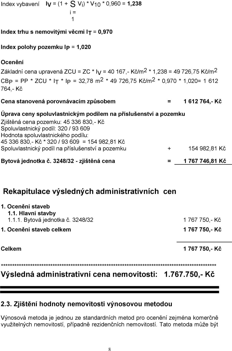 podílem na příslušenství a pozemku Zjištěná cena pozemku: 45 336 830,- Kč Spoluvlastnický podíl: 320 / 93 609 Hodnota spoluvlastnického podílu: 45 336 830,- Kč * 320 / 93 609 = 154 982,81 Kč