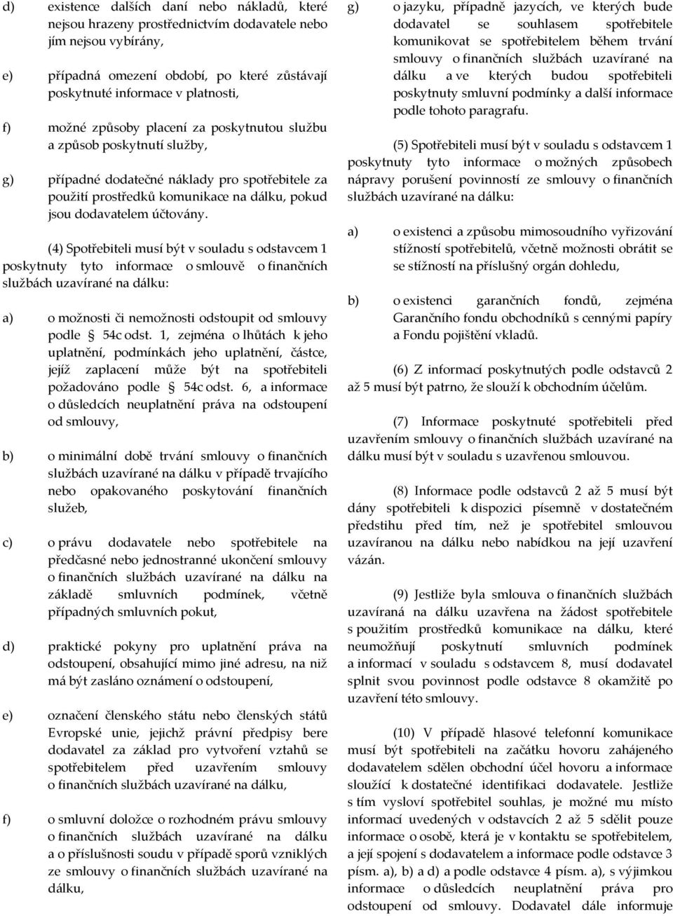 (4) Spotřebiteli musí být v souladu s odstavcem 1 poskytnuty tyto informace o smlouvě o finančních službách uzavírané na dálku: a) o možnosti či nemožnosti odstoupit od smlouvy podle 54c odst.