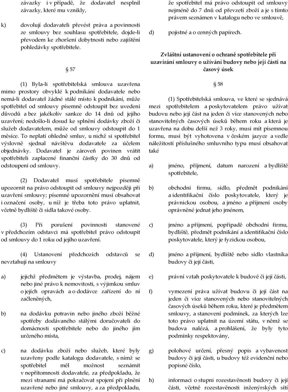 57 (1) Byla-li spotřebitelská smlouva uzavřena mimo prostory obvyklé k podnikání dodavatele nebo nemá-li dodavatel žádné stálé místo k podnikání, může spotřebitel od smlouvy písemně odstoupit bez