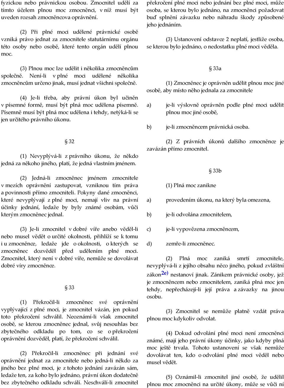 (3) Plnou moc lze udělit i několika zmocněncům společně. Není-li v plné moci udělené několika zmocněncům určeno jinak, musí jednat všichni společně.