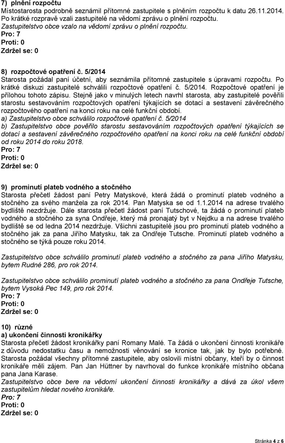 Po krátké diskuzi zastupitelé schválili rozpočtové opatření č. 5/2014. Rozpočtové opatření je přílohou tohoto zápisu.
