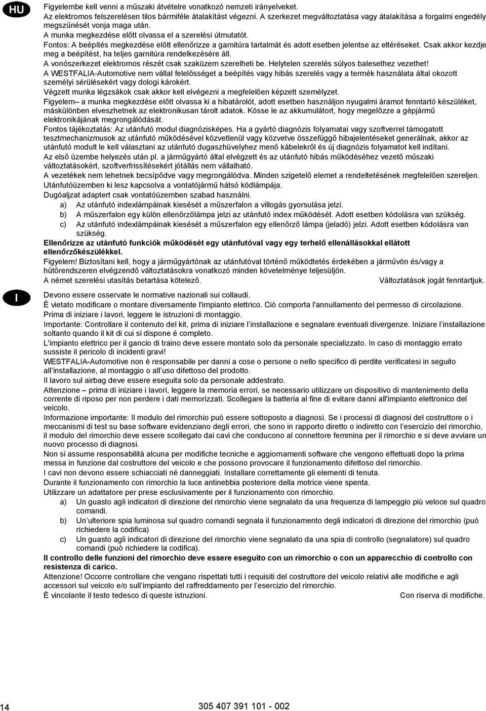 Fontos: A beépítés megkezdése előtt ellenőrizze a garnitúra tartalmát és adott esetben jelentse az eltéréseket. Csak akkor kezdje meg a beépítést, ha teljes garnitúra rendelkezésére áll.