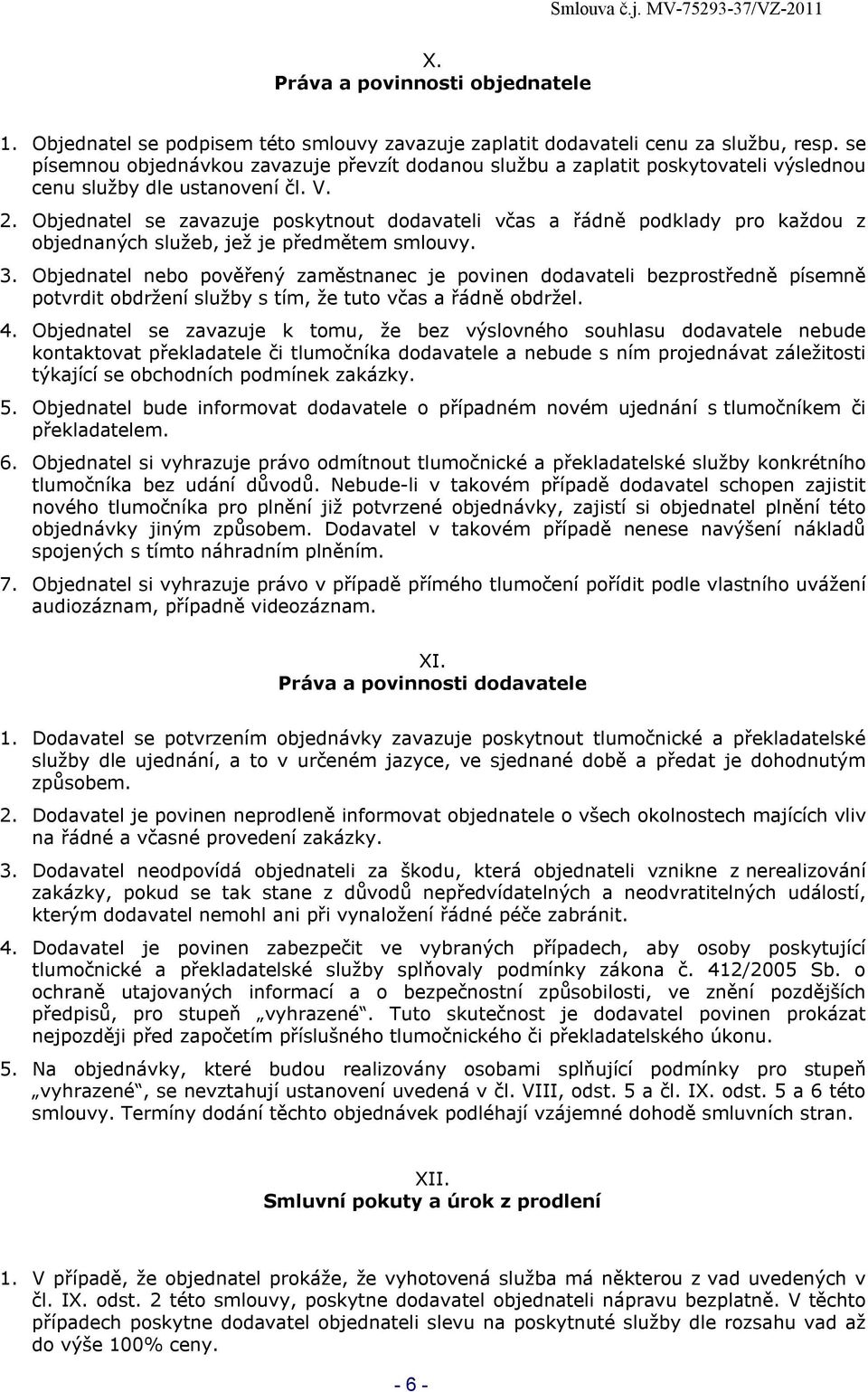 Objednatel se zavazuje poskytnout dodavateli včas a řádně podklady pro každou z objednaných služeb, jež je předmětem smlouvy. 3.