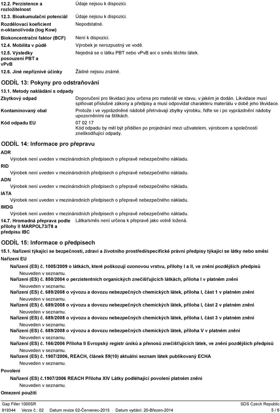 .6. Jiné nepříznivé účinky ODDÍL 13: Pokyny pro odstraňování 13.1. Metody nakládání s odpady Zbytkový odpad Kontaminovaný obal Kód odpadu EU ODDÍL 14: Informace pro přepravu Nejedná se o látku PBT nebo vpvb ani o směs těchto látek.