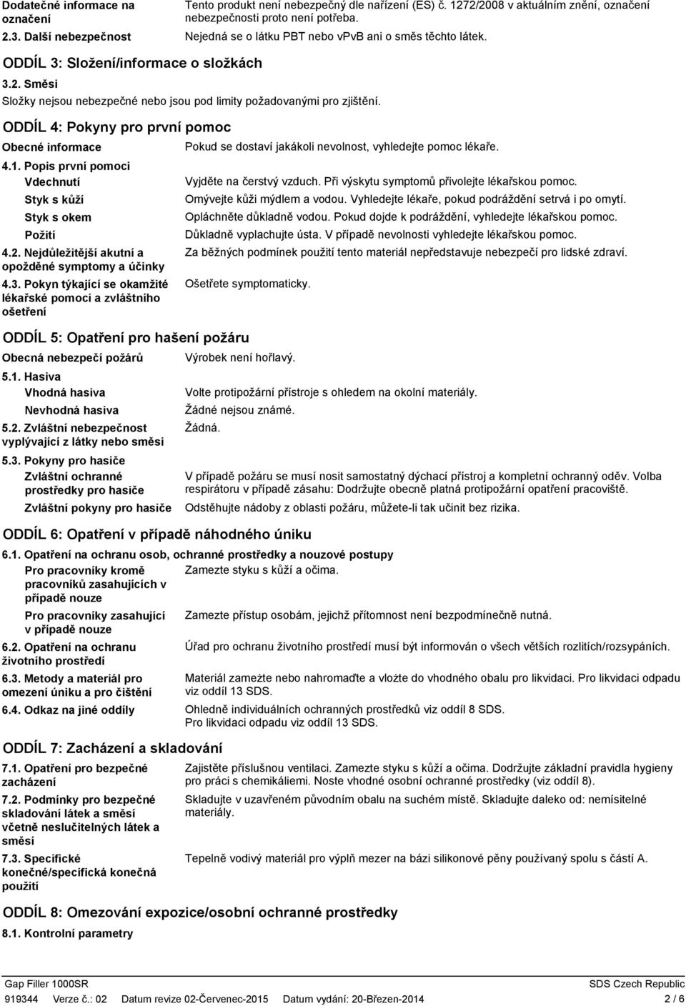 ODDÍL 4: Pokyny pro první pomoc Obecné informace 4.1. Popis první pomoci Vdechnutí Styk s kůží Styk s okem Požití 4.2. Nejdůležitější akutní a opožděné symptomy a účinky 4.3.