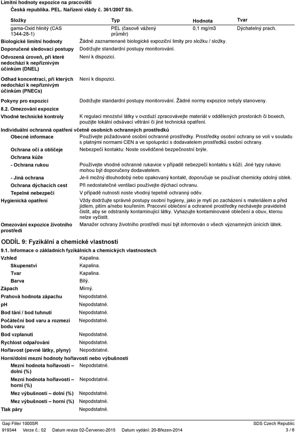 nedochází k nepříznivým účinkům (PNECs) Typ PEL (časově vážený průměr) Hodnota Žádné zaznamenané biologické expoziční limity pro složku / složky. Dodržujte standardní postupy monitorování.