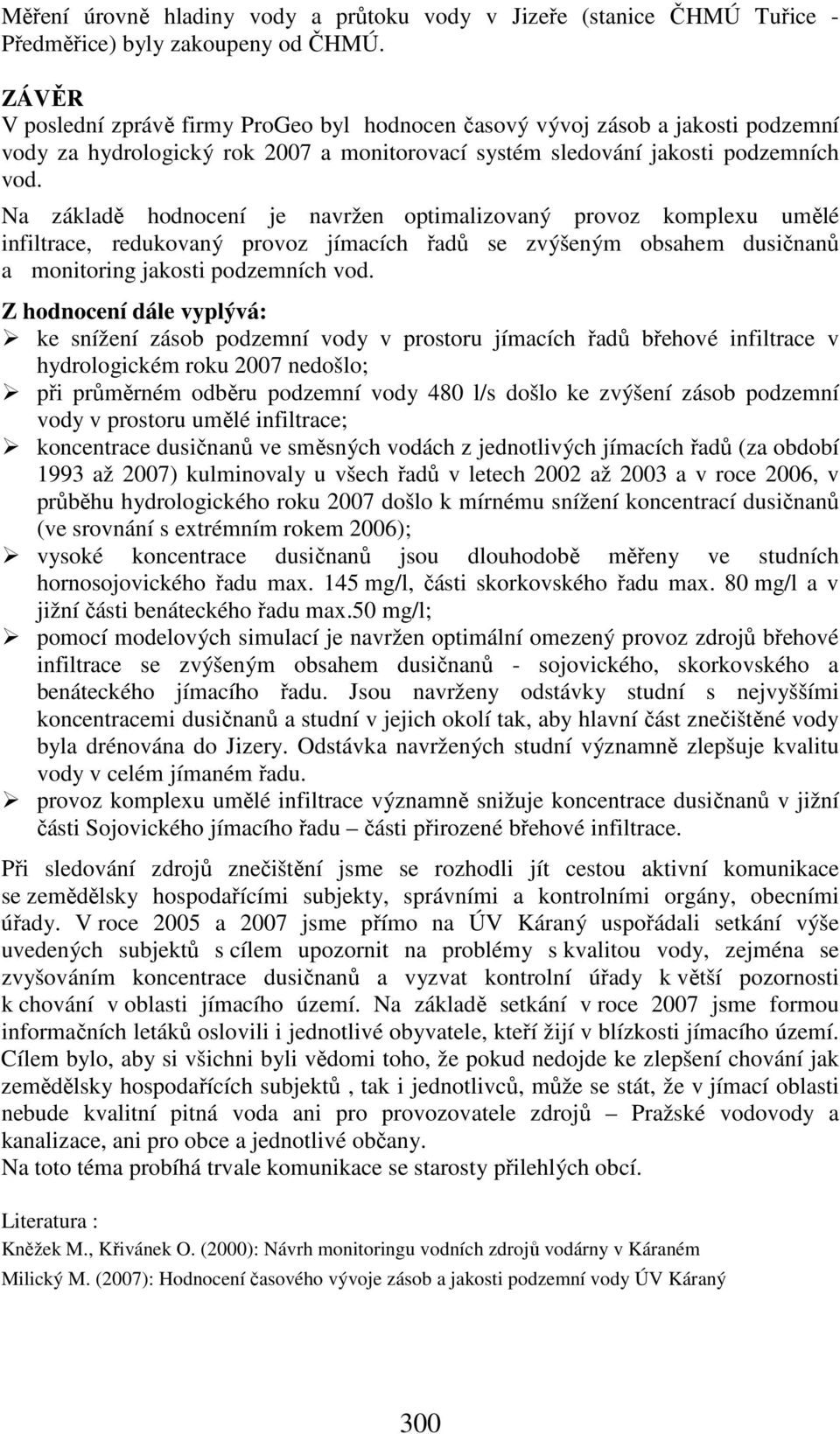 Na základě hodnocení je navržen optimalizovaný provoz komplexu umělé infiltrace, redukovaný provoz jímacích řadů se zvýšeným obsahem dusičnanů a monitoring jakosti podzemních vod.