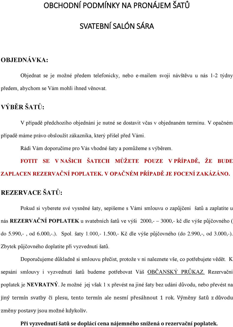 Rádi Vám doporučíme pro Vás vhodné šaty a pomůžeme s výběrem. FOTIT SE V NAŠICH ŠATECH MŮŽETE POUZE V PŘÍPADĚ, ŽE BUDE ZAPLACEN REZERVAČNÍ POPLATEK. V OPAČNÉM PŘÍPADĚ JE FOCENÍ ZAKÁZÁNO.