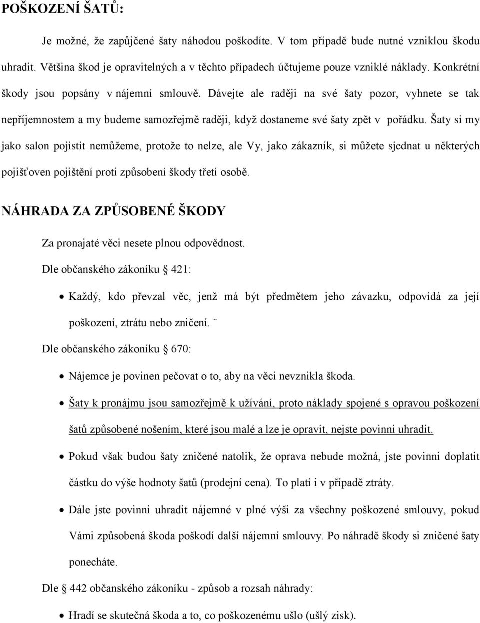 Šaty si my jako salon pojistit nemůžeme, protože to nelze, ale Vy, jako zákazník, si můžete sjednat u některých pojišťoven pojištění proti způsobení škody třetí osobě.