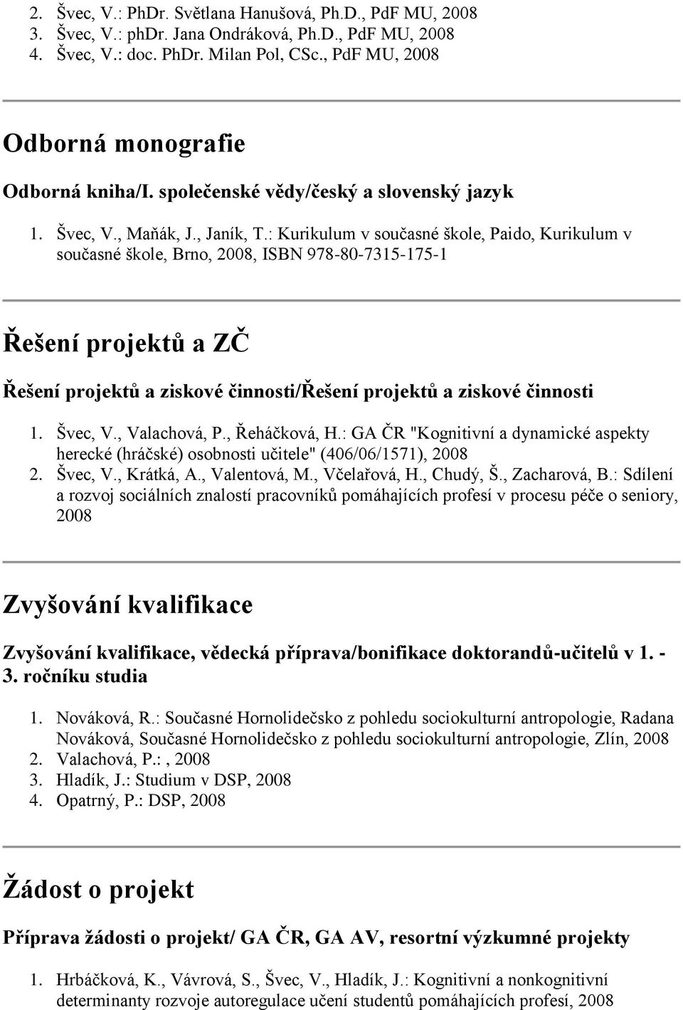 : Kurikulum v současné škole, Paido, Kurikulum v současné škole, Brno, 2008, ISBN 978-80-7315-175-1 Řešení projektů a ZČ Řešení projektů a ziskové činnosti/řešení projektů a ziskové činnosti 1.