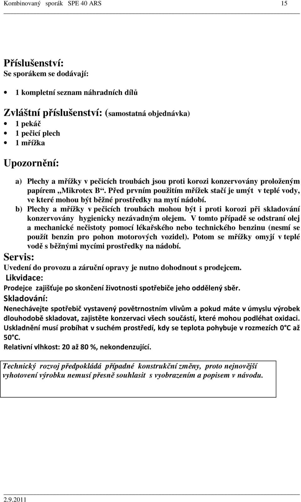 Před prvním použitím mřížek stačí je umýt v teplé vody, ve které mohou být běžné prostředky na mytí nádobí.