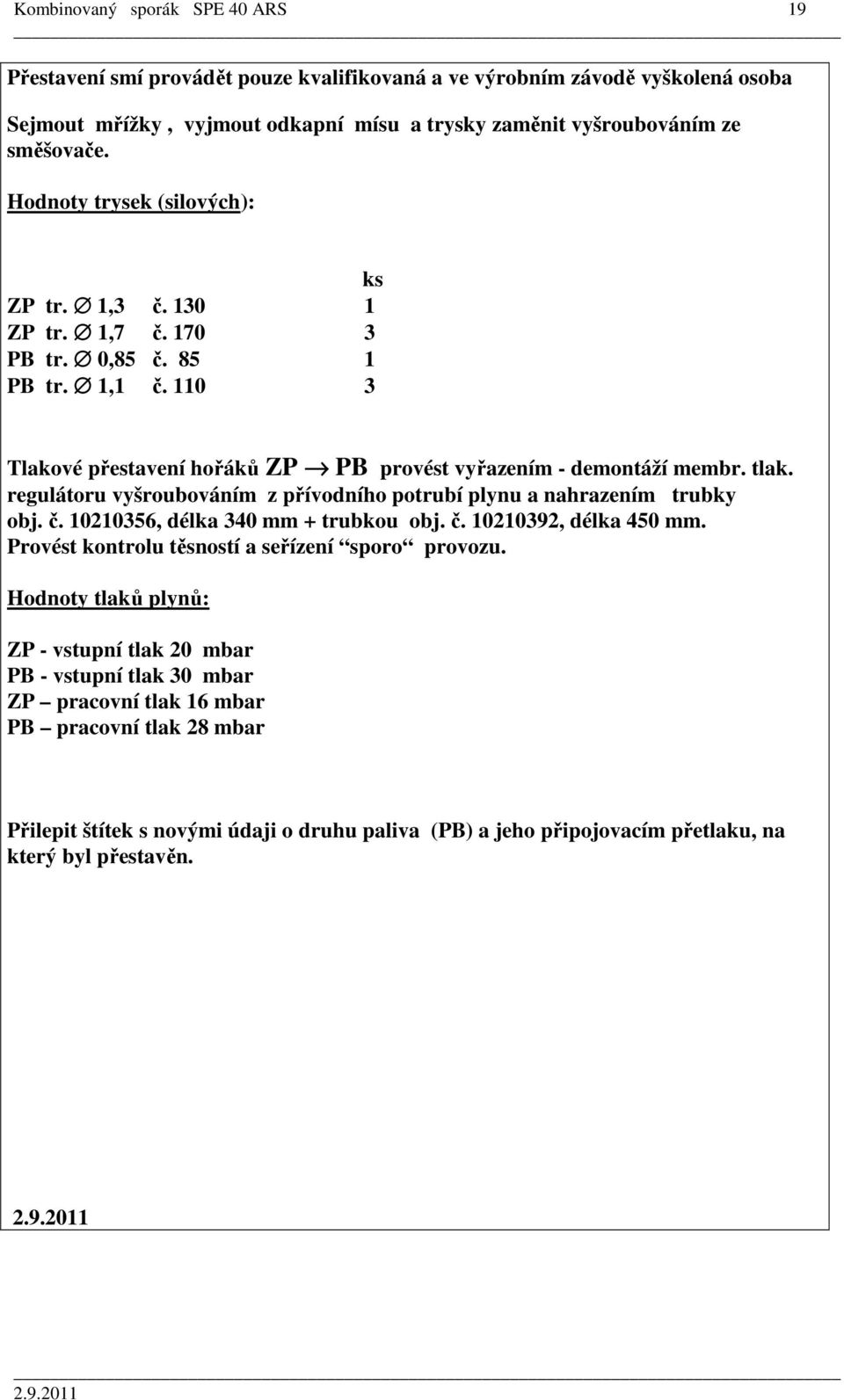 regulátoru vyšroubováním z přívodního potrubí plynu a nahrazením trubky obj. č. 10210356, délka 340 mm + trubkou obj. č. 10210392, délka 450 mm. Provést kontrolu těsností a seřízení sporo provozu.