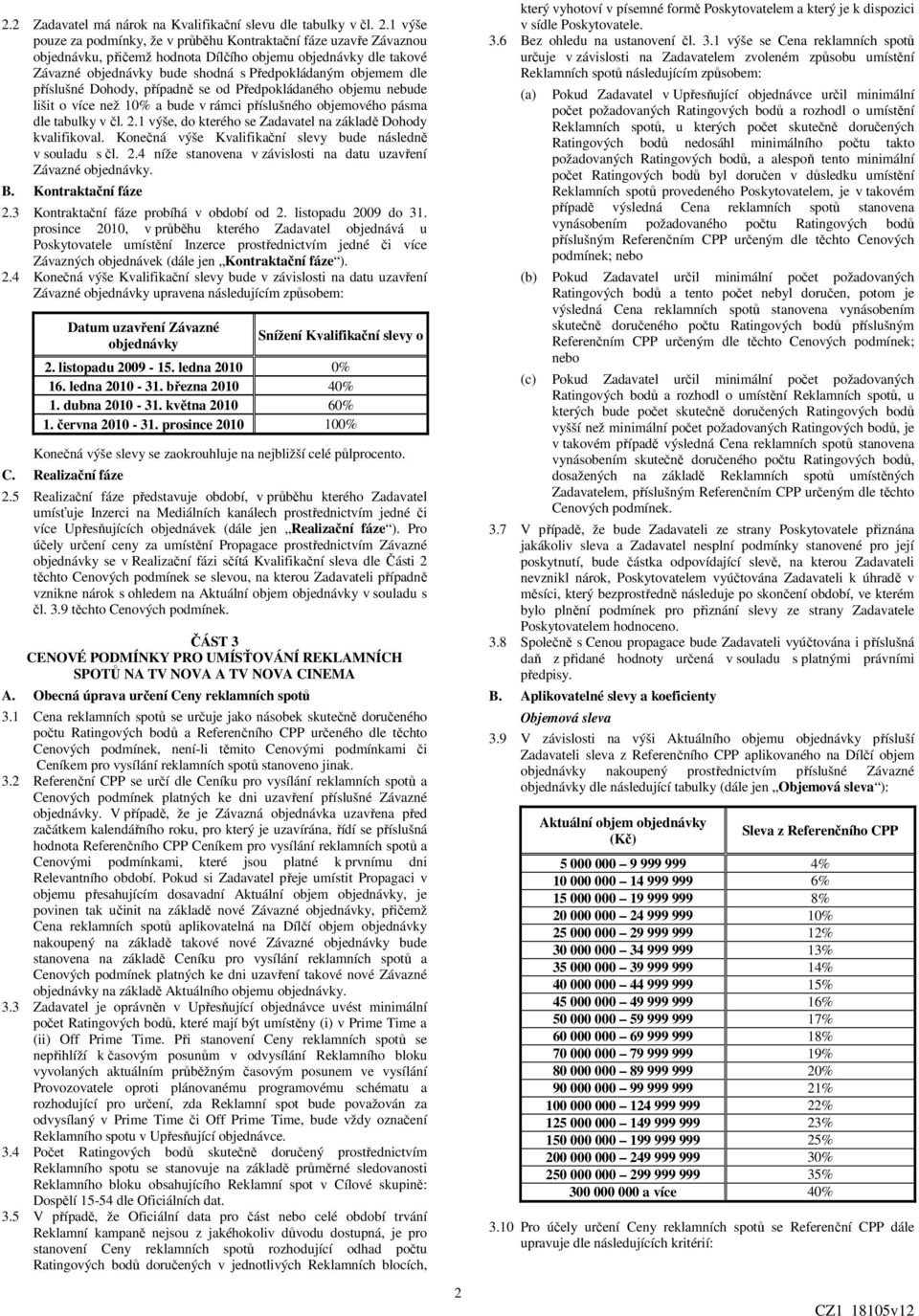 případně se od Předpokládaného objemu nebude lišit o více než 10% a bude v rámci příslušného objemového pásma dle tabulky v čl. 2.1 výše, do kterého se Zadavatel na základě Dohody kvalifikoval.