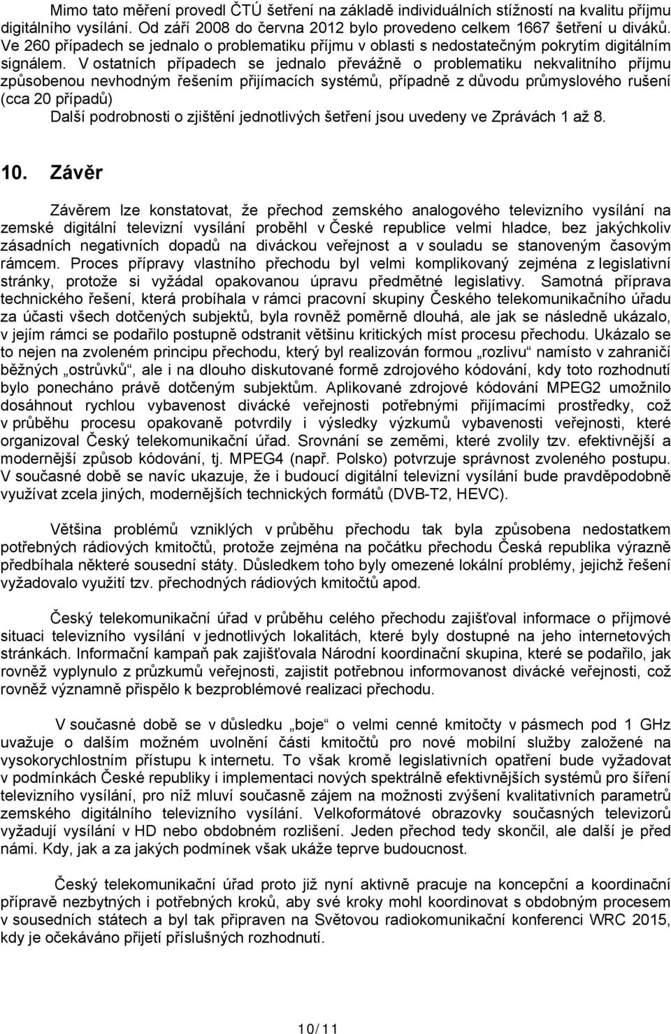 V ostatních případech se jednalo převážně o problematiku nekvalitního příjmu způsobenou nevhodným řešením přijímacích systémů, případně z důvodu průmyslového rušení (cca 20 případů) Další podrobnosti