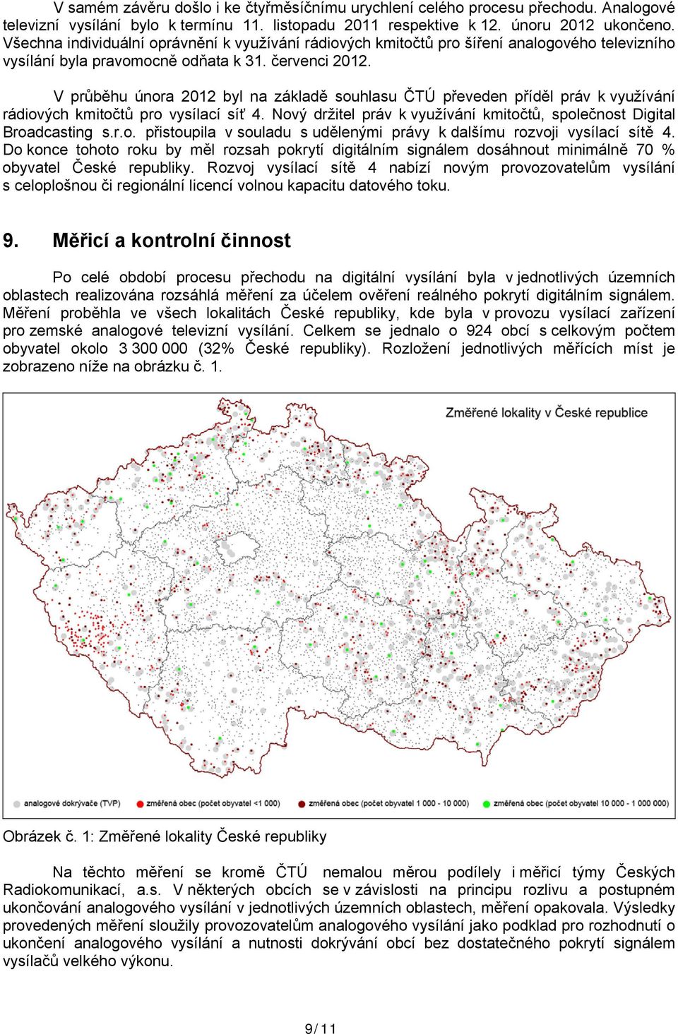 V průběhu února 2012 byl na základě souhlasu ČTÚ převeden příděl práv k využívání rádiových kmitočtů pro vysílací síť 4. Nový držitel práv k využívání kmitočtů, společnost Digital Broadcasting s.r.o. přistoupila v souladu s udělenými právy k dalšímu rozvoji vysílací sítě 4.