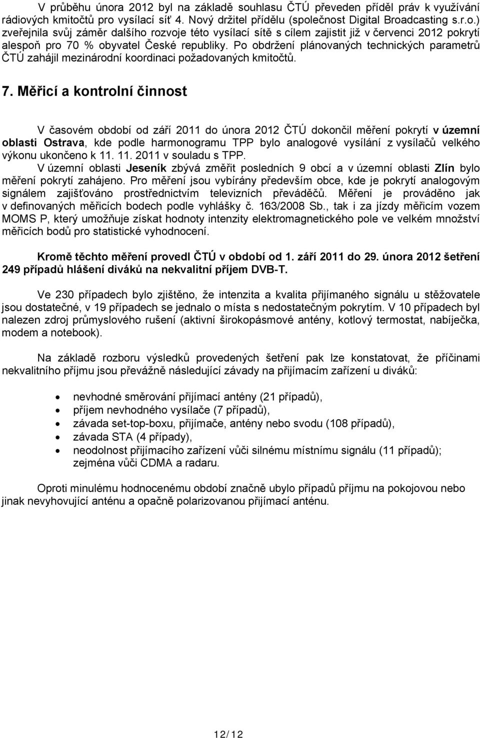 Měřicí a kontrolní činnost V časovém období od září 2011 do února 2012 ČTÚ dokončil měření pokrytí v územní oblasti Ostrava, kde podle harmonogramu TPP bylo analogové vysílání z vysílačů velkého