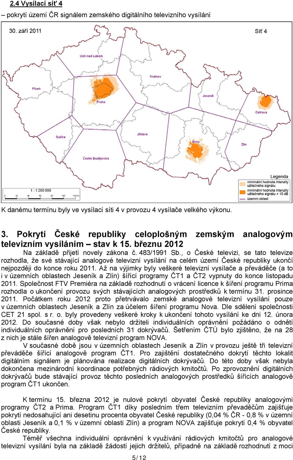 , o České televizi, se tato televize rozhodla, že své stávající analogové televizní vysílání na celém území České republiky ukončí nejpozději do konce roku 2011.