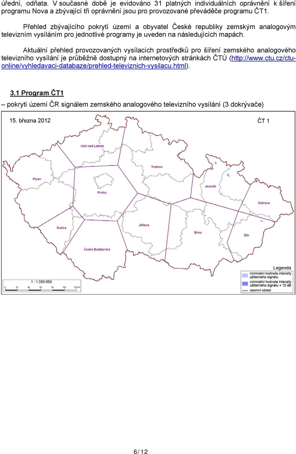 Přehled zbývajícího pokrytí území a obyvatel České republiky zemským analogovým televizním vysíláním pro jednotlivé programy je uveden na následujících mapách.