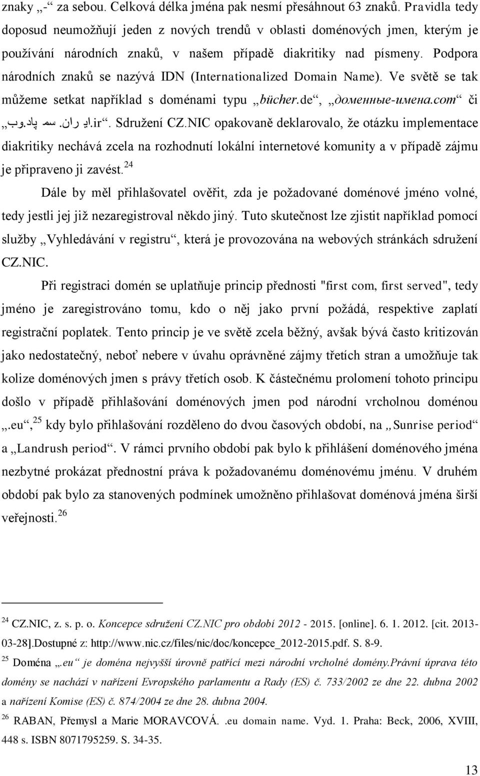 Podpora národních znaků se nazývá IDN (Internationalized Domain Name). Ve světě se tak můžeme setkat například s doménami typu bücher.de, доменные-имена.com či. ir.ای Sdružení CZ.