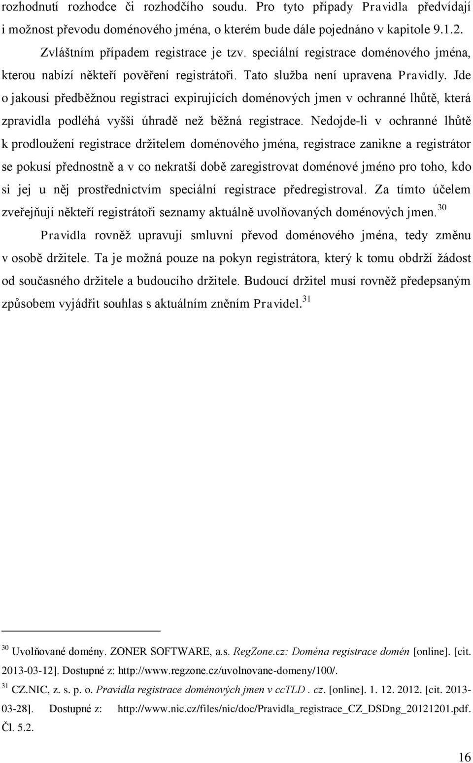 Jde o jakousi předběžnou registraci expirujících doménových jmen v ochranné lhůtě, která zpravidla podléhá vyšší úhradě než běžná registrace.