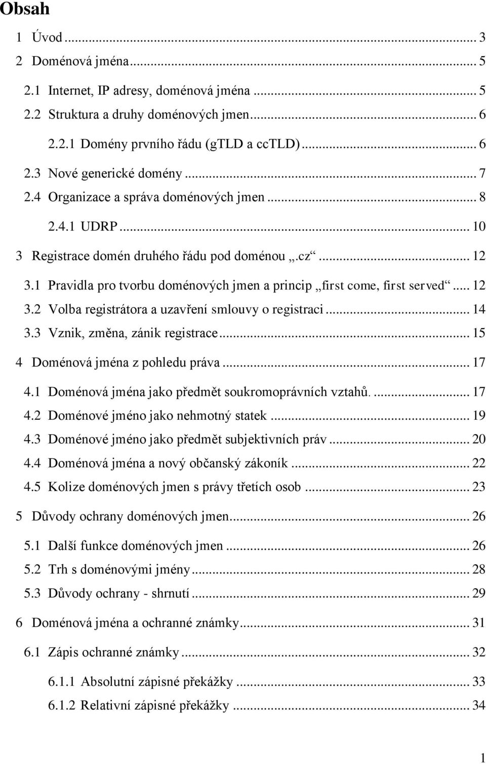 .. 12 3.2 Volba registrátora a uzavření smlouvy o registraci... 14 3.3 Vznik, změna, zánik registrace... 15 4 Doménová jména z pohledu práva... 17 4.