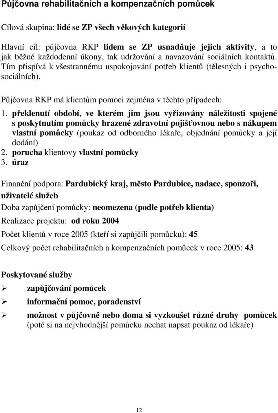 překlenutí období, ve kterém jim jsou vyřizovány náležitosti spojené s poskytnutím pomůcky hrazené zdravotní pojišťovnou nebo s nákupem vlastní pomůcky (poukaz od odborného lékaře, objednání pomůcky