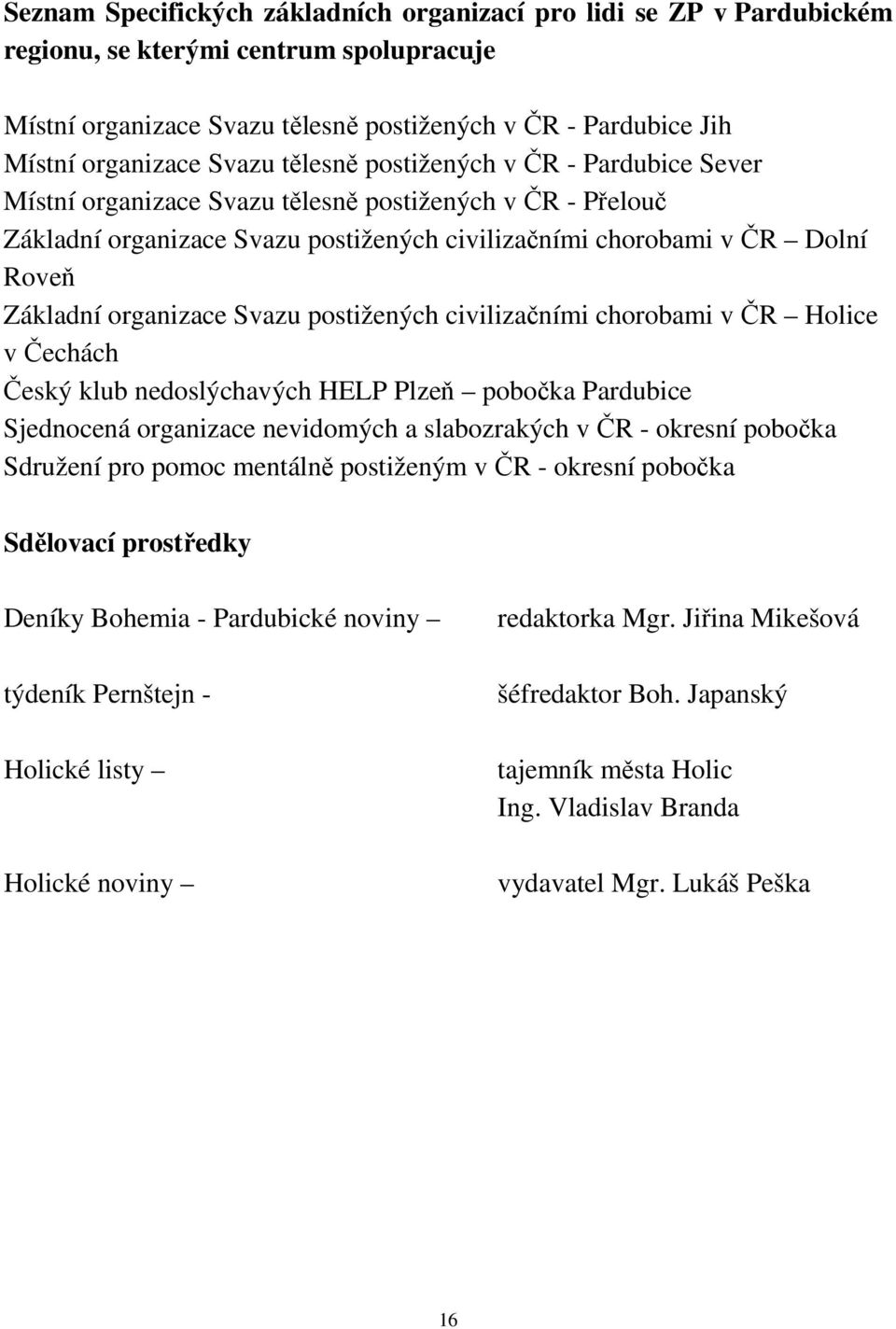 organizace Svazu postižených civilizačními chorobami v ČR Holice v Čechách Český klub nedoslýchavých HELP Plzeň pobočka Pardubice Sjednocená organizace nevidomých a slabozrakých v ČR - okresní