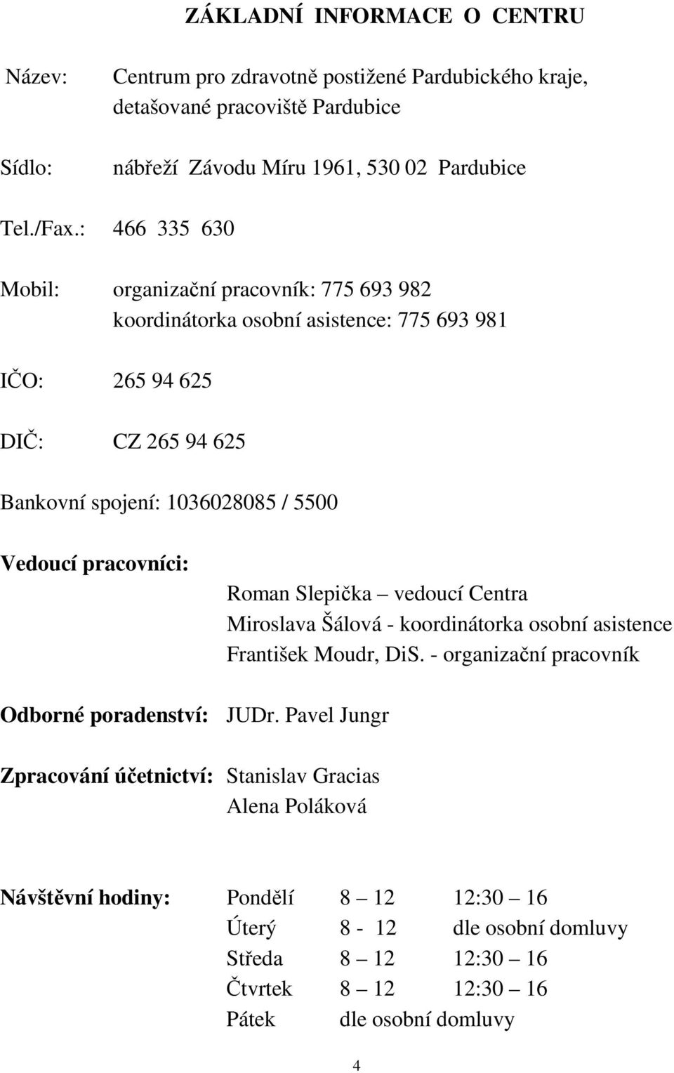 pracovníci: Roman Slepička vedoucí Centra Miroslava Šálová - koordinátorka osobní asistence František Moudr, DiS. - organizační pracovník Odborné poradenství: JUDr.