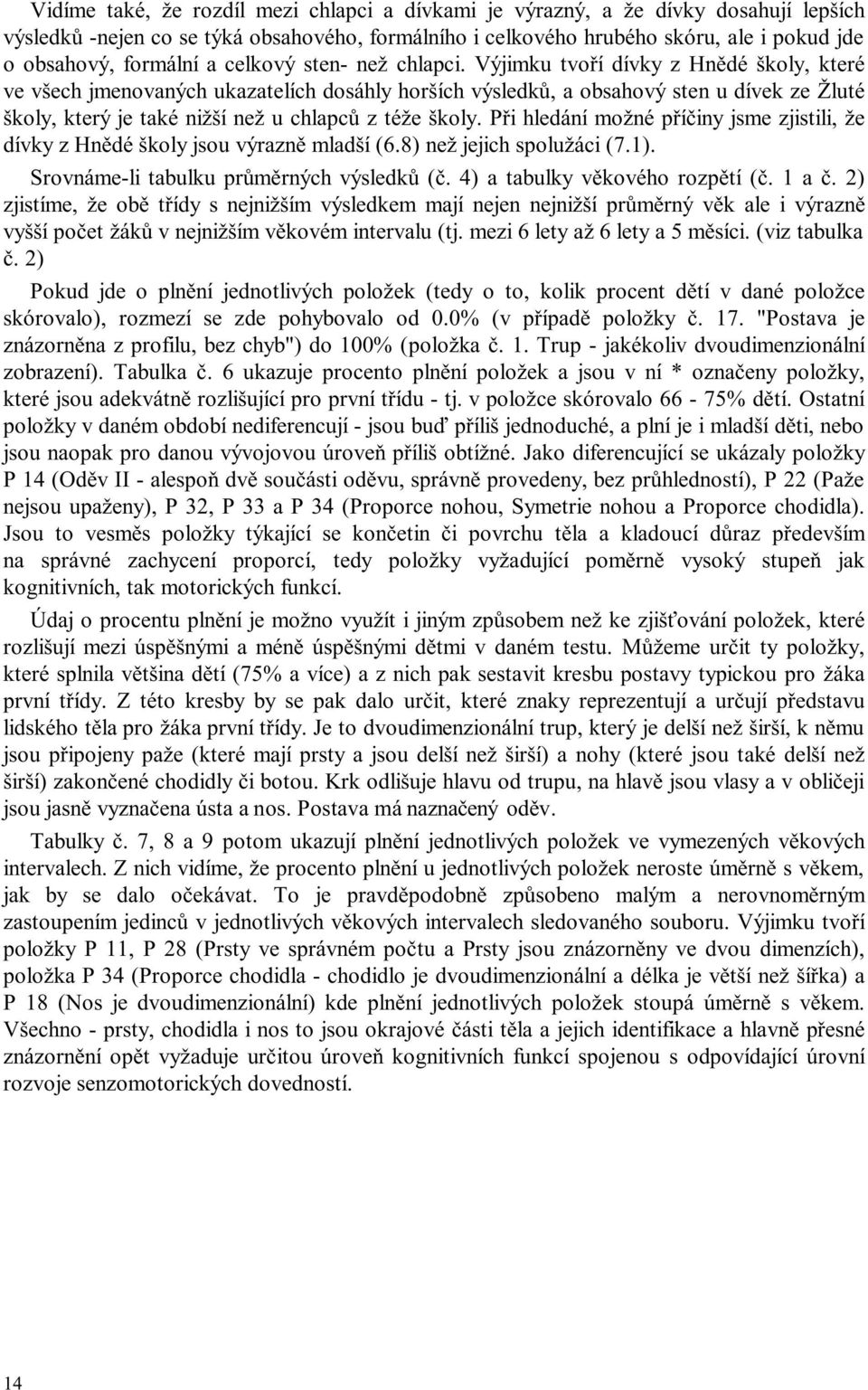 Výjimku tvoří dívky z Hnědé školy, které ve všech jmenovaných ukazatelích dosáhly horších výsledků, a obsahový sten u dívek ze Žluté školy, který je také nižší než u chlapců z téže školy.