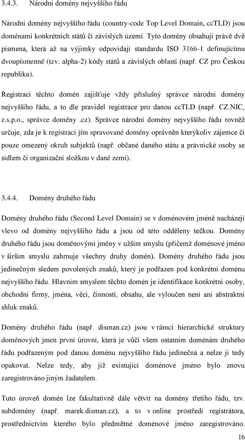 Registraci těchto domén zajišťuje vţdy příslušný správce národní domény nejvyššího řádu, a to dle pravidel registrace pro danou cctld (např. CZ.NIC, z.s.p.o., správce domény.cz).