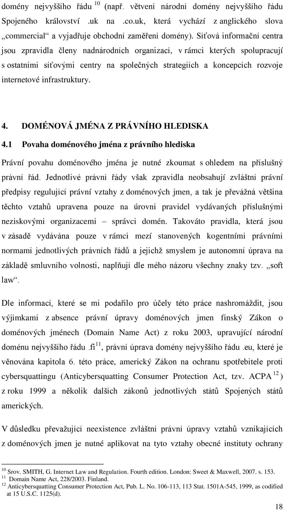 infrastruktury. 4. DOMÉNOVÁ JMÉNA Z PRÁVNÍHO HLEDISKA 4.1 Povaha doménového jména z právního hlediska Právní povahu doménového jména je nutné zkoumat s ohledem na příslušný právní řád.