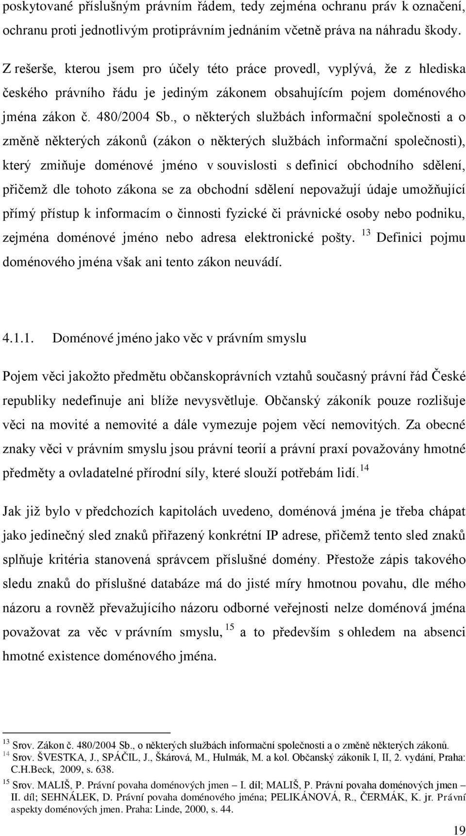 , o některých sluţbách informační společnosti a o změně některých zákonů (zákon o některých sluţbách informační společnosti), který zmiňuje doménové jméno v souvislosti s definicí obchodního sdělení,