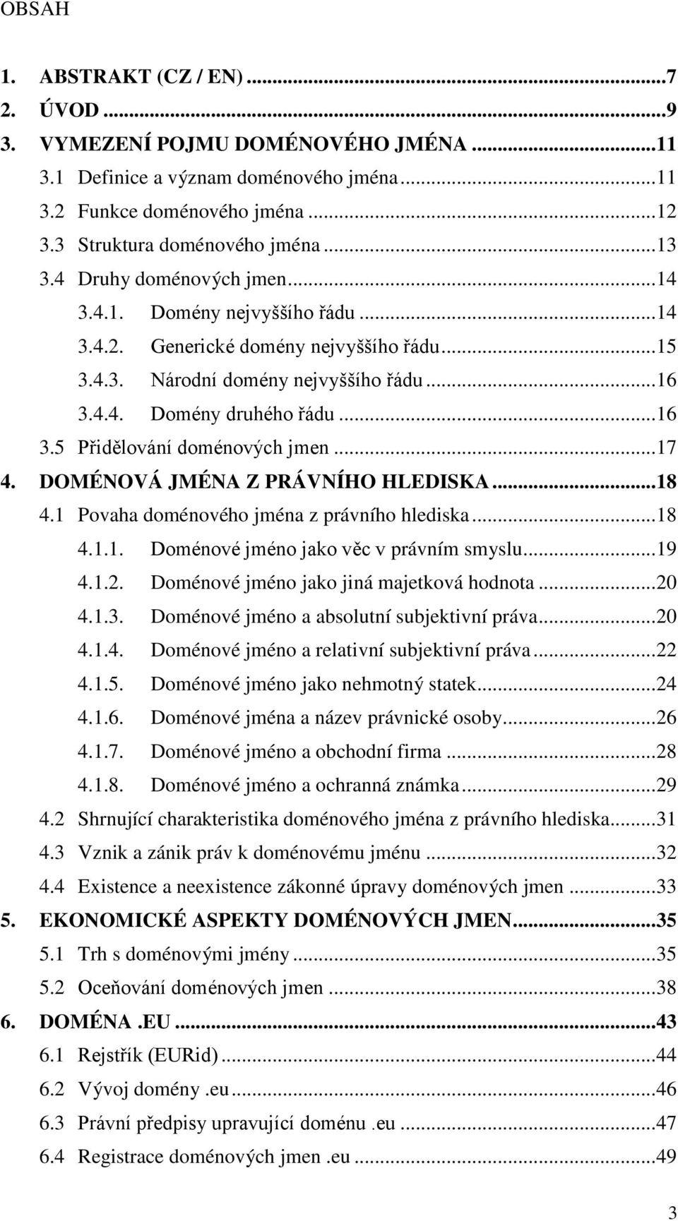 .. 17 4. DOMÉNOVÁ JMÉNA Z PRÁVNÍHO HLEDISKA... 18 4.1 Povaha doménového jména z právního hlediska... 18 4.1.1. Doménové jméno jako věc v právním smyslu... 19 4.1.2.