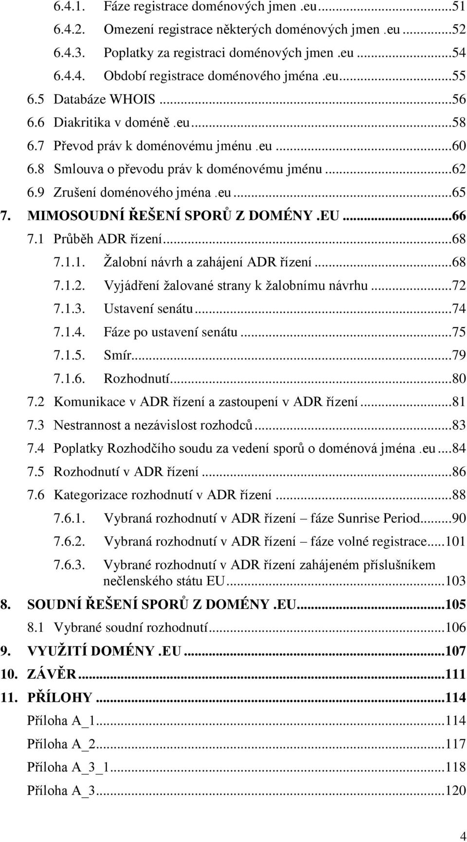 MIMOSOUDNÍ ŘEŠENÍ SPORŮ Z DOMÉNY.EU... 66 7.1 Průběh ADR řízení... 68 7.1.1. Ţalobní návrh a zahájení ADR řízení... 68 7.1.2. Vyjádření ţalované strany k ţalobnímu návrhu... 72 7.1.3. Ustavení senátu.