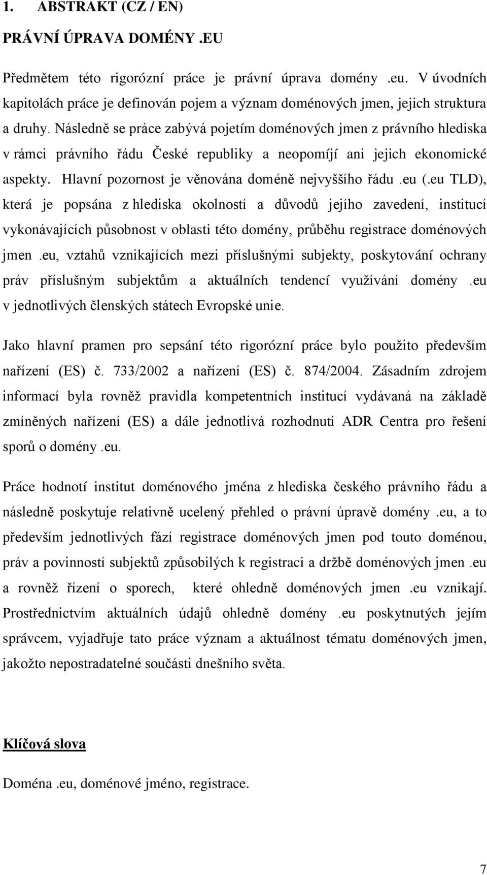 Následně se práce zabývá pojetím doménových jmen z právního hlediska v rámci právního řádu České republiky a neopomíjí ani jejich ekonomické aspekty.