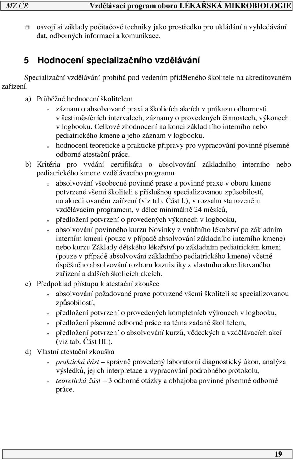 a) Průběžné hodnocení školitelem záznam o absolvované praxi a školicích akcích v průkazu odbornosti v šestiměsíčních intervalech, záznamy o provedených činnostech, výkonech v logbooku.