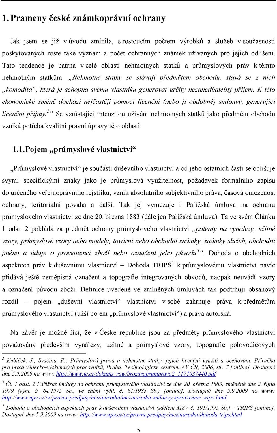 Nehmotné statky se stávají předmětem obchodu, stává se z nich komodita, která je schopna svému vlastníku generovat určitý nezanedbatelný příjem.