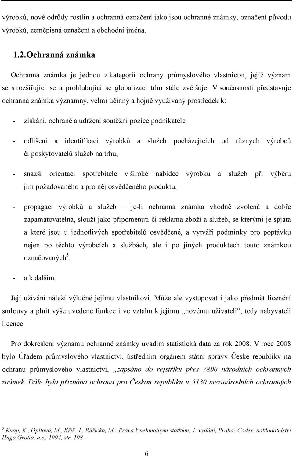 V současnosti představuje ochranná známka významný, velmi účinný a hojně využívaný prostředek k: - získání, ochraně a udržení soutěžní pozice podnikatele - odlišení a identifikaci výrobků a služeb