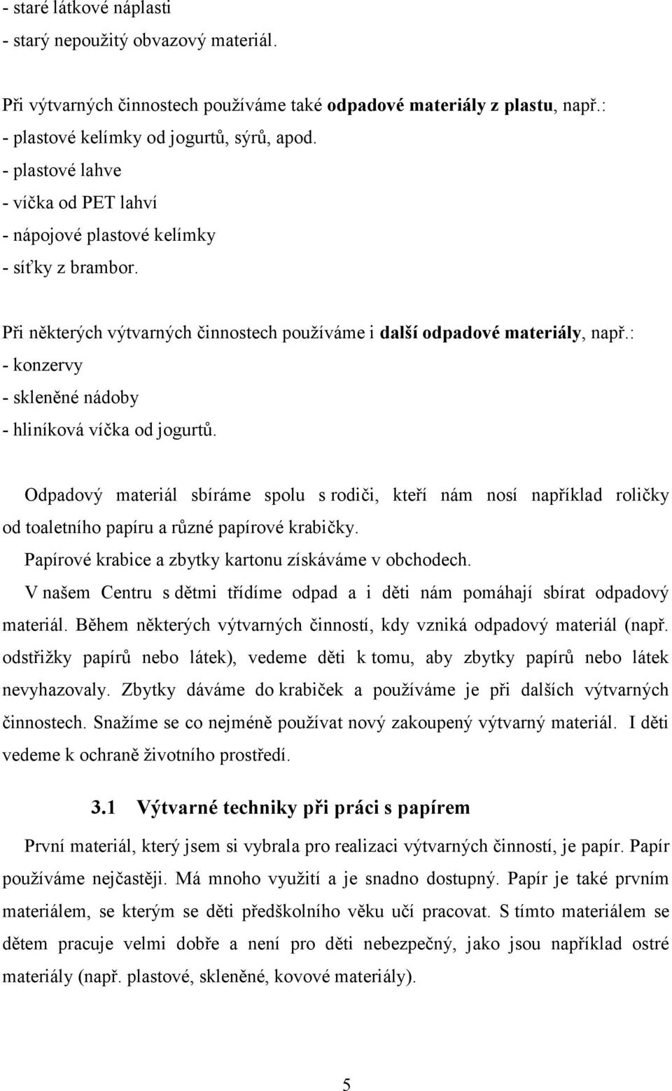 : - konzervy - skleněné nádoby - hliníková víčka od jogurtů. Odpadový materiál sbíráme spolu s rodiči, kteří nám nosí například roličky od toaletního papíru a různé papírové krabičky.