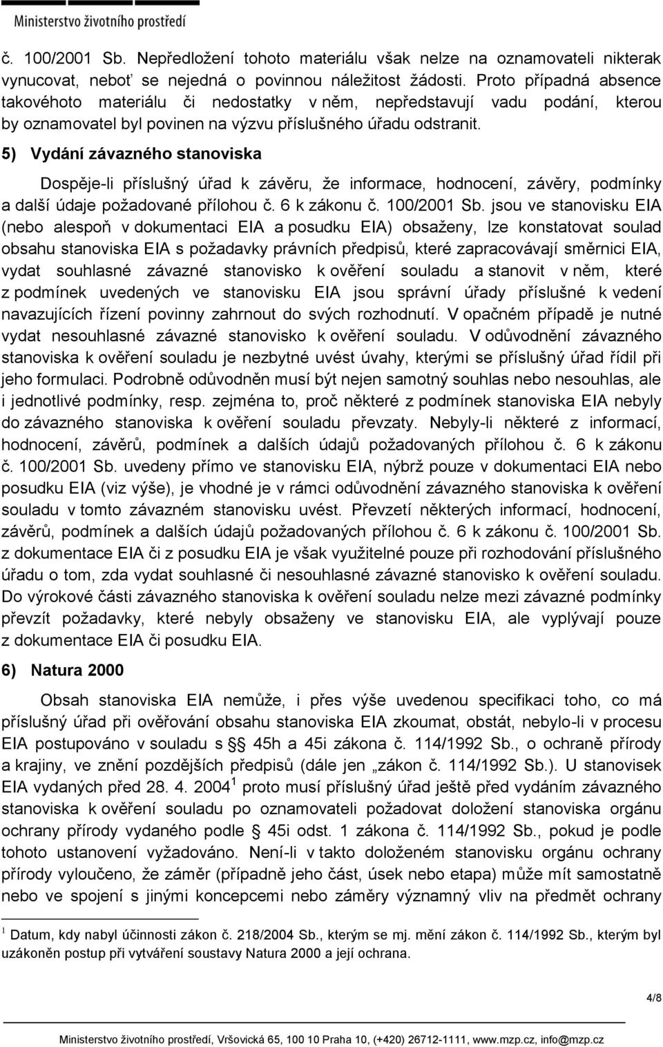 5) Vydání závazného stanoviska Dospěje-li příslušný úřad k závěru, že informace, hodnocení, závěry, podmínky a další údaje požadované přílohou č. 6 k zákonu č. 100/2001 Sb.