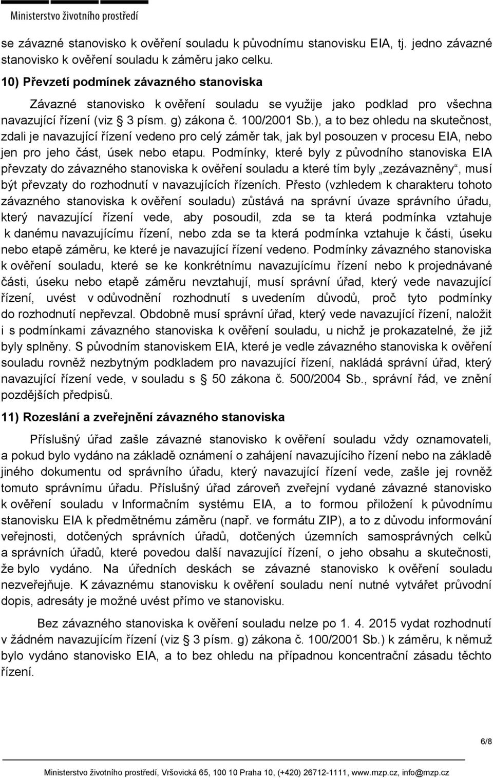 ), a to bez ohledu na skutečnost, zdali je navazující řízení vedeno pro celý záměr tak, jak byl posouzen v procesu EIA, nebo jen pro jeho část, úsek nebo etapu.