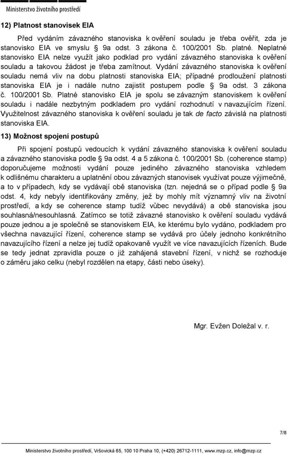 Vydání závazného stanoviska k ověření souladu nemá vliv na dobu platnosti stanoviska EIA; případné prodloužení platnosti stanoviska EIA je i nadále nutno zajistit postupem podle 9a odst. 3 zákona č.