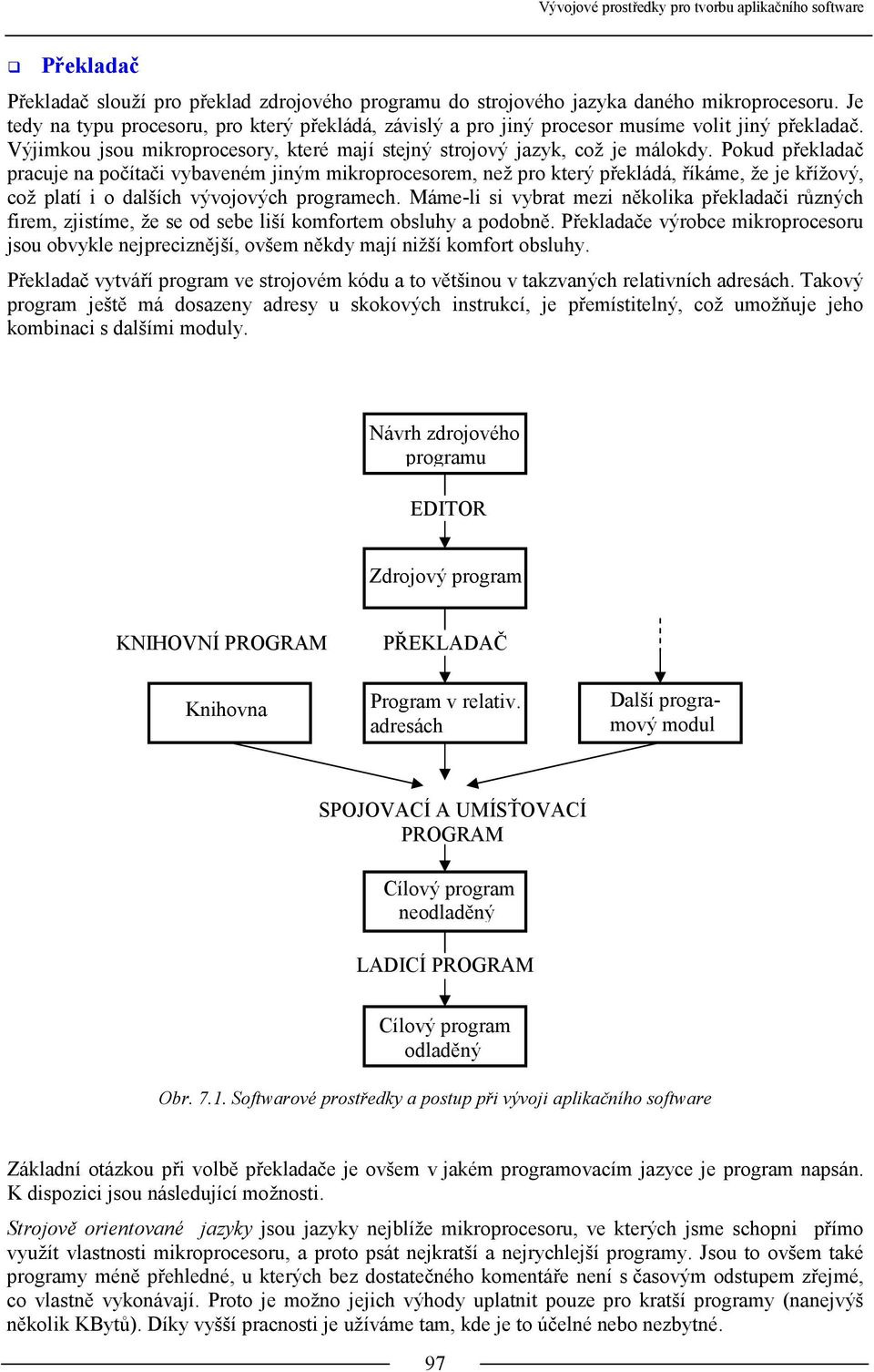 Pokud překladač pracuje na počítači vybaveném jiným mikroprocesorem, než pro který překládá, říkáme, že je křížový, což platí i o dalších vývojových programech.