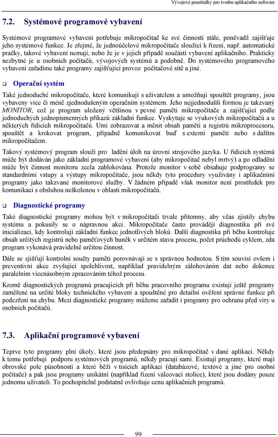 Prakticky nezbytné je u osobních počítačů, vývojových systémů a podobně. Do systémového programového vybavení zařadíme také programy zajišťující provoz počítačové sítě a jiné.