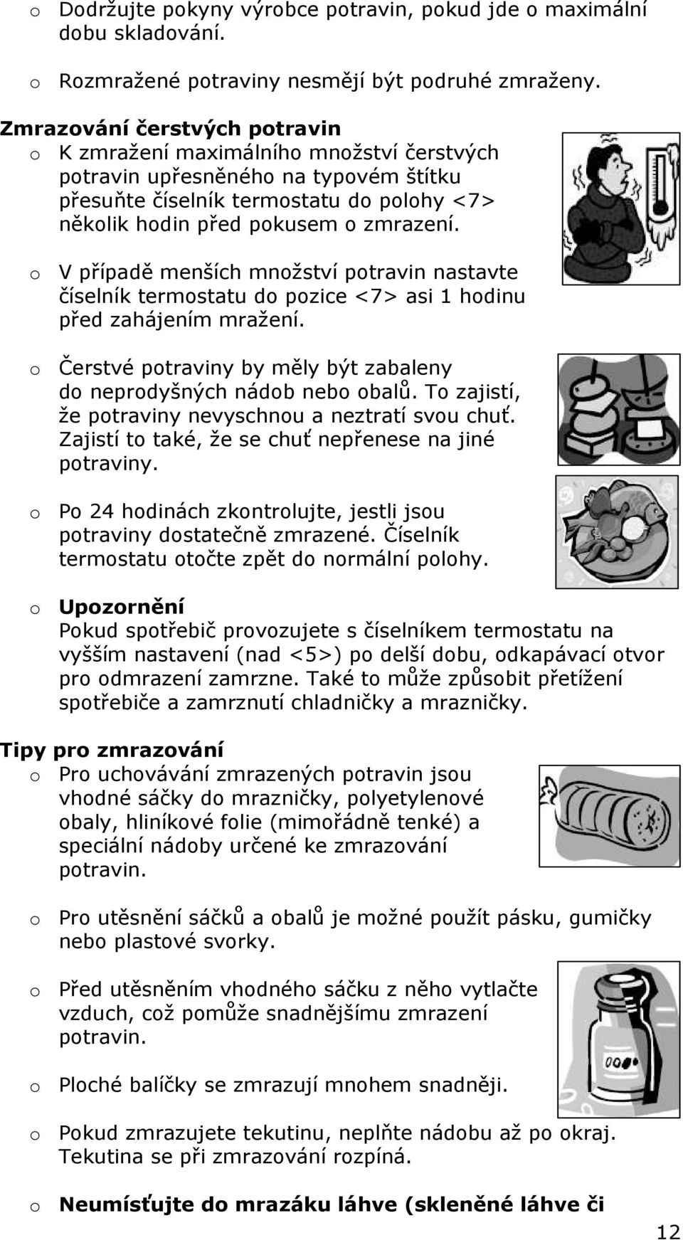 o V případě menších množství potravin nastavte číselník termostatu do pozice <7> asi 1 hodinu před zahájením mražení. o Čerstvé potraviny by měly být zabaleny do neprodyšných nádob nebo obalů.